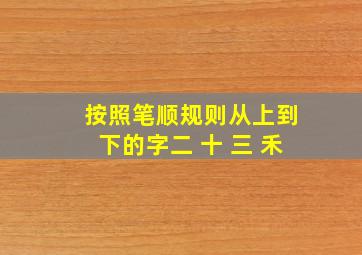 按照笔顺规则从上到下的字二 十 三 禾